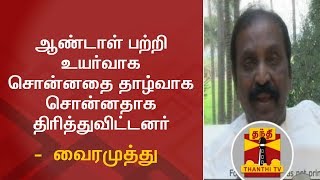 ஆண்டாள் பற்றி உயர்வாக சொன்னதை தாழ்வாக சொன்னதாக திரித்துவிட்டனர் - வைரமுத்து  | Andal | Vairamuthu