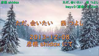 ただ、会いたい ～母へ～   西 つよし   ＞   Key±０（原曲）⇒ E（Em）  ＞  2013-1208-彦根 shidax にて