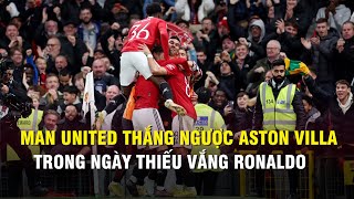 Man United thắng ngược Aston Villa khi vắng Ronaldo