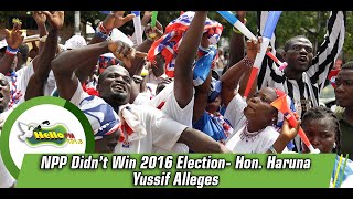 NPP Didn’t Win 2016 Election- Hon. Haruna Yussif Alleges