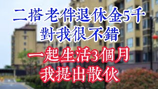 二婚搭伙老伴退休金5000，对我很不错，一起生活3个月我提出散伙。#為人處世#生活經驗#情感故事#晚年哲理#中老年心語#孝顺#儿女#讀書#養生#淺談人生#養老#真實故事#兒女的故事#有聲書