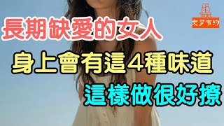 長期缺愛的女人，身上多會有這4種“味道”，這樣做很好撩。#缺愛#女人#味道#心理健康 #情感 #,渴望 #被愛 #陪伴 # 分享| 「文夢有約」