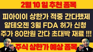 25년 2월10일 월요일 추천종목 - 피아이이 상한가 적중 !!! 간다했제 !!! 알테오젠 3월 미국 FDA 허가신청 등록한다 , 초대박 , 주가 100% 더간다 !!! ,