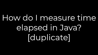 Java :How do I measure time elapsed in Java? [duplicate](5solution)