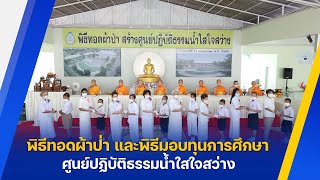 ศูนย์ปฏิบัติธรรมน้ำใสใจสว่าง จัดพิธีทอดผ้าป่า และพิธีมอบทุนการศึกษา