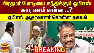 #BREAKING || பிரதமர் மோடியை சந்திக்கும் ஓபிஎஸ்.. காரணம் என்ன..? - ஓபிஎஸ் ஆதரவாளர் சொன்ன தகவல்