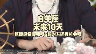 白羊座，未来10天，这段感情顺利吗\u0026跟对方还有机会吗？