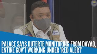 Palace says Duterte monitoring from Davao, entire gov't working under 'red alert'