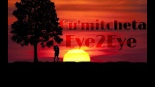 Ku'mitcheta | Eye2eye | lyrics