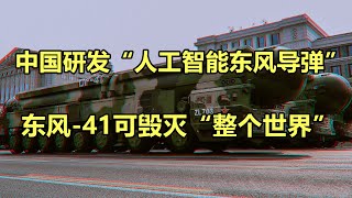 中国研发“人工智能东风导弹”，超级杀手锏，东风-41可毁灭“整个世界”