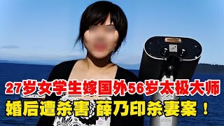 27岁女学生嫁国外56岁太极大师，婚后遭杀害！薛乃印杀妻案！