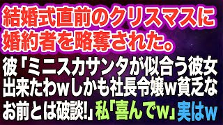 結婚式直前のクリスマスに婚約者を略奪された私…。彼「ミニスカサンタが似合う彼女が出来たｗしかも社長令嬢！貧乏なお前とは破談で」私「喜んでｗ」→実