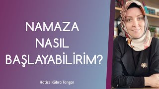 NAMAZA NASIL BAŞLAYABİLİRİM? | Hatice Kübra Tongar