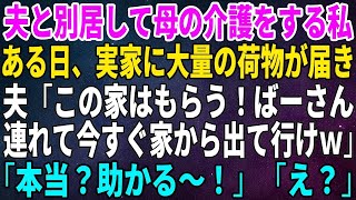 【スカッとする話】夫と別居して母の介護をする私。ある日、実家に大量の荷物が届き、夫「この家はもらう！ばーさん連れて今すぐ家から出て行けｗ」→「本当？助かる～！」「え？」【修羅場】