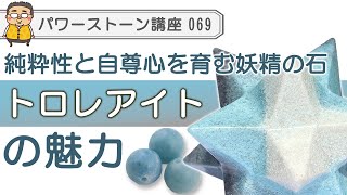 【トロレアイト　パワーストーン徹底解説】自尊心と純粋性を取り戻す妖精の石　トロレアイトの魅力を専門家が語る