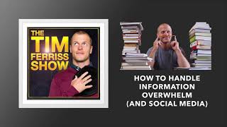 How to Handle Information Overwhelm And Social Media | The Tim Ferriss Show (Podcast)