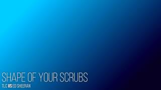 [MASHUP] Shape of Your Scrubs - TLC vs. Ed Sheeran