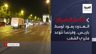 نشرة الصباح | الهدوء يعود لوسط باريس.. وفرنسا تتوعد مثيري الشغب