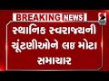 Local Body Election | સ્થાનિક સ્વરાજ્યની ચૂંટણીઓને લઈ મોટા સમાચાર  | Gujarat