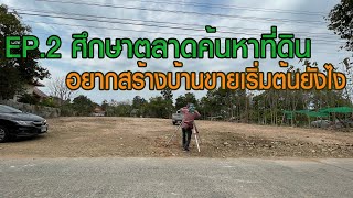 EP.2 ศึกษาตลาด ค้นหาที่ดิน l อยากสร้างบ้านขายเริ่มต้นยังไง