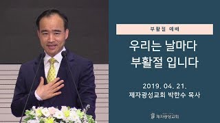 우리는 날마다 부활절 입니다 (2019-04-21 주일예배) - 박한수 목사