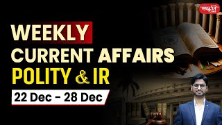 Weekly Current Affairs: 22 - 28 Dec, 2024 | Polity \u0026 International Relations | Sanskriti IAS | UPSC