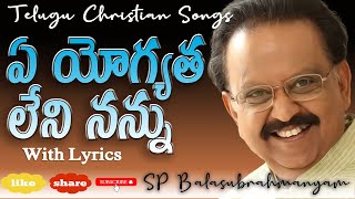 ఏ యోగ్యత లేని నన్ను| Ye Yogyatha Leni Nannu | Telugu Christian Songs | SP Balu