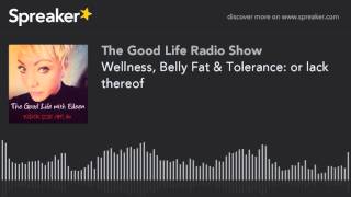 Wellness, Belly Fat & Tolerance: or lack thereof