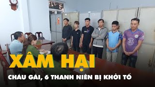 Ép cháu gái 14 tuổi uống bia say để hiếp dâm, 6 thanh niên bị khởi tố