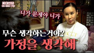 (일산점집) 꽃대신당의 리얼 사례자점사 - 무슨생각을하는거야! 가정을 생각해!