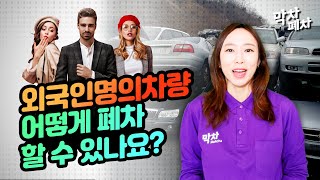 외국인 명의로 된 차량을 폐차할 때, 이 영상만 보면 다 해결됩니다.