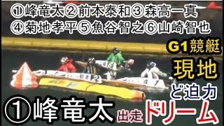 【G1競艇現地ドリーム】①峰②前本③森高④菊地⑤魚谷⑥山崎智