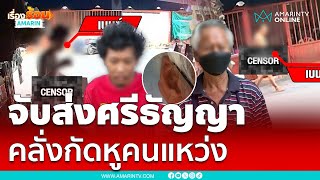 จับส่งศรีธัญญา คลั่งกัดหูคนแหว่ง | เรื่องร้อนอมรินทร์