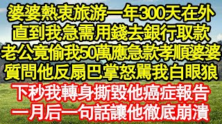 婆婆熱衷旅游一年300天在外，直到我急需用錢去銀行取款，老公竟偷我50萬應急款孝順婆婆，質問他反扇巴掌怒駡我白眼狼，下秒我轉身撕毀他癌症報告，一月后一句話讓他徹底崩潰真情故事會||老年故事||情感需求