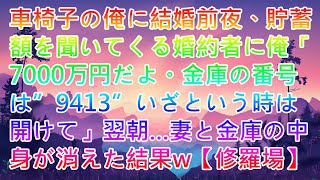 【スカッと】車椅子の俺に結婚前夜、貯蓄額を聞いてくる婚約者に俺「7000万円だよ。金庫の番号は”9413”いざという時は開けて」翌朝…妻と金庫の中身が消えた結果w【修羅場】