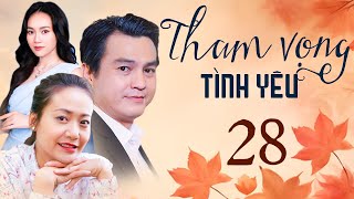 THAM VỌNG TÌNH YÊU Tập 28 | Phim Việt Nam Hay Mới Nhất 2024 | Phim Truyền Hình Việt Nam | Phim HTV