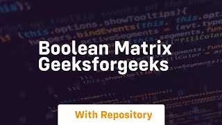 Boolean matrix geeksforgeeks