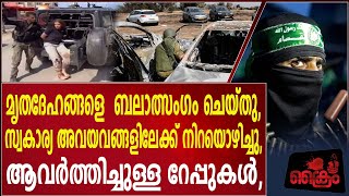 മൃതദേഹങ്ങളെ പോലും റേപ്പ്  ചെയ്ത് ഹമാസിന്റെ ക്രൂരത