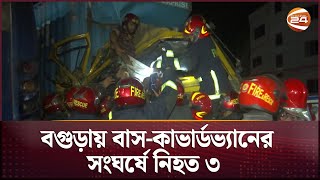 বগুড়ায় বাস-কাভার্ডভ্যানের সংঘর্ষে নি-হ-ত ৩ | Bogura News | Bogura accident | Channel 24