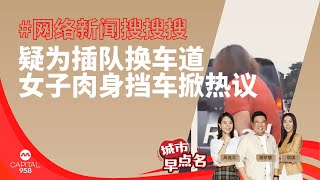 CAPITAL 958 | 网络新闻搜搜搜：疑为插队换车道 女子肉身挡车掀热议