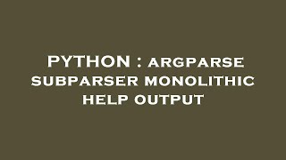 PYTHON : argparse subparser monolithic help output