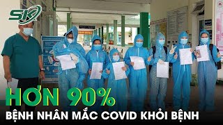 Hơn 90% Bệnh Nhân Mắc COVID-19 Ở Nước Ta Đã Khỏi Bệnh | SKĐS