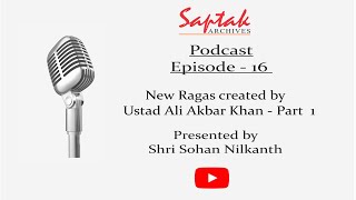 Saptak Podcast | Episode - 16 | New Ragas created by Ustad Ali Akbar Khan - Part 1