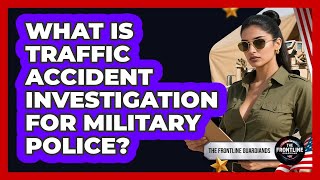 What Is Traffic Accident Investigation For Military Police? - The Frontline Guardians