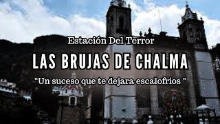 BRUJAS DE CHALMA | Un suceso que te dejara escalofrios | Estacion Del Terror