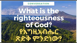 የእግዚአብሔር ጽድቅ ምንድነው? What is the Righteousness of God?