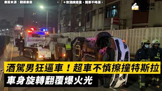 酒駕男狂逼車！超車不慎擦撞特斯拉 車身旋轉翻覆爆火光｜NOWnews