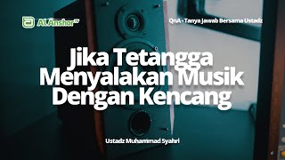 Bagaimana Jika Tetangga Menyalakan Musik Dengan Kencang? - Ustadz Muhammad Syahri | QnA