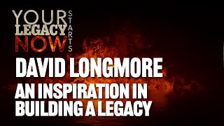 Your Legacy Starts NOW | David Longmore