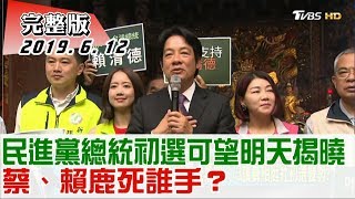 【完整版上集】民進黨總統初選可望明天中午揭曉 蔡、賴鹿死誰手？ 少康戰情室 20190612